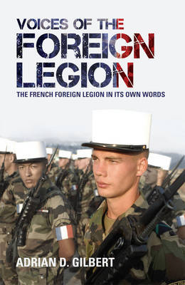 Voices of the Foreign Legion: The French Foreign Legion in Its Own Words on Paperback by Adrian D. Gilbert