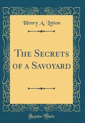 The Secrets of a Savoyard (Classic Reprint) by Henry A Lytton image