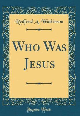 Who Was Jesus (Classic Reprint) by Redford A Watkinson image