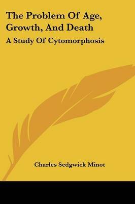The Problem of Age, Growth, and Death: A Study of Cytomorphosis by Charles Sedgwick Minot image
