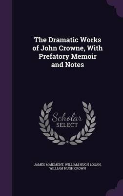 The Dramatic Works of John Crowne, with Prefatory Memoir and Notes by James Maidment image