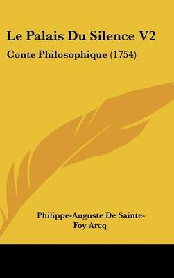 Le Palais Du Silence V2: Conte Philosophique (1754) on Hardback by Philippe-Auguste De Sainte-Foy Arcq