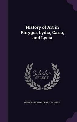 History of Art in Phrygia, Lydia, Caria, and Lycia on Hardback by Georges Perrot