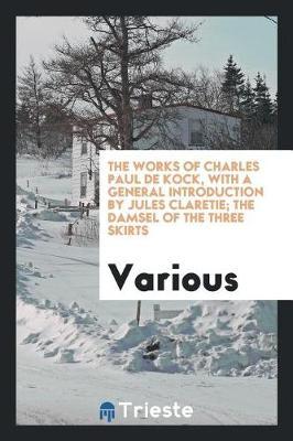 The Works of Charles Paul de Kock, with a General Introduction by Jules Claretie; The Damsel of the Three Skirts by Various ~ image