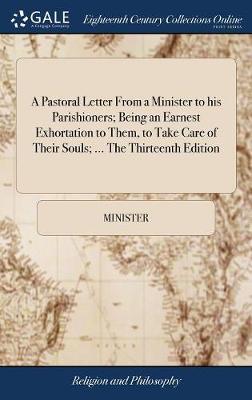 A Pastoral Letter from a Minister to His Parishioners; Being an Earnest Exhortation to Them, to Take Care of Their Souls; ... the Thirteenth Edition on Hardback by Minister