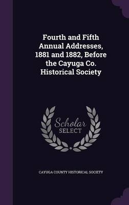 Fourth and Fifth Annual Addresses, 1881 and 1882, Before the Cayuga Co. Historical Society image