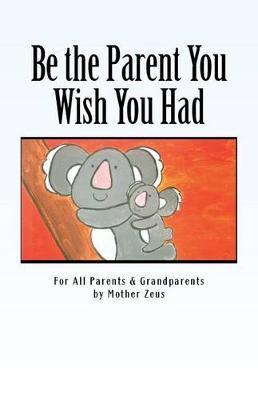 Be the Parent You Wish You Had on Paperback by Mother Zeus