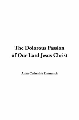 The Dolorous Passion of Our Lord Jesus Christ by Anna Catherine Emmerich image