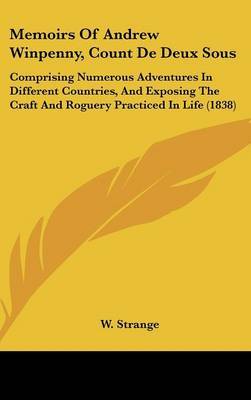 Memoirs Of Andrew Winpenny, Count De Deux Sous: Comprising Numerous Adventures In Different Countries, And Exposing The Craft And Roguery Practiced In Life (1838) by W Strange image