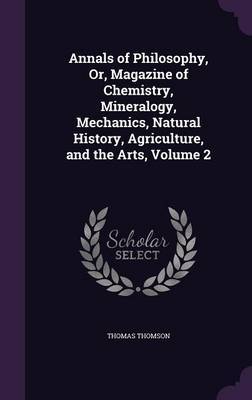 Annals of Philosophy, Or, Magazine of Chemistry, Mineralogy, Mechanics, Natural History, Agriculture, and the Arts, Volume 2 by Thomas Thomson image