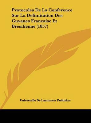 Protocoles de La Conference Sur La Delimitation Des Guyanes Francaise Et Bresilienne (1857) by De Laemmert Publisher Universelle De Laemmert Publisher image