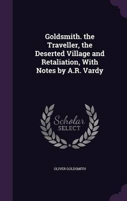 Goldsmith. the Traveller, the Deserted Village and Retaliation, with Notes by A.R. Vardy by Oliver Goldsmith image