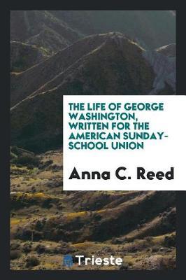 The Life of George Washington, Written for the American Sunday-School Union by Anna C Reed image