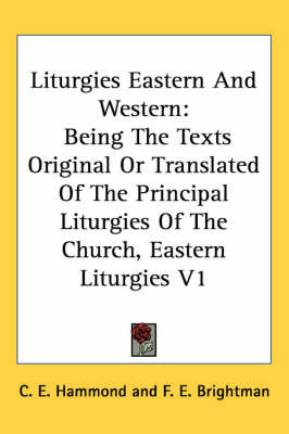 Liturgies Eastern and Western: Being the Texts Original or Translated of the Principal Liturgies of the Church, Eastern Liturgies V1 on Paperback by C.E. Hammond