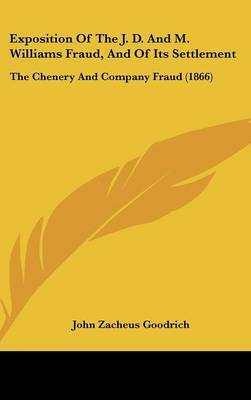 Exposition Of The J. D. And M. Williams Fraud, And Of Its Settlement: The Chenery And Company Fraud (1866) on Hardback by John Zacheus Goodrich