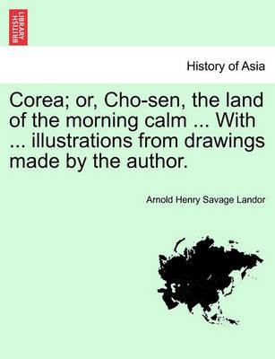 Corea; Or, Cho-Sen, the Land of the Morning Calm ... with ... Illustrations from Drawings Made by the Author. by Arnold Henry Savage Landor image