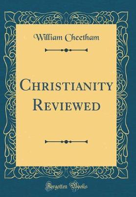 Christianity Reviewed (Classic Reprint) by William Cheetham image