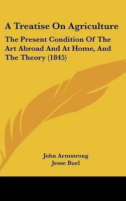 A Treatise on Agriculture: The Present Condition of the Art Abroad and at Home, and the Theory (1845) on Hardback by John Armstrong