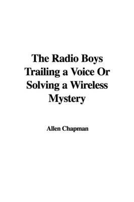 The Radio Boys Trailing a Voice or Solving a Wireless Mystery by Allen Chapman image