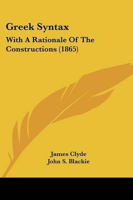 Greek Syntax: With A Rationale Of The Constructions (1865) on Paperback by James Clyde