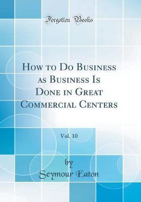 How to Do Business as Business Is Done in Great Commercial Centers, Vol. 10 (Classic Reprint) by Seymour Eaton image