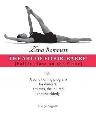 Zena Rommett: The Art of Floor-Barre: Ballet Class on the Floor: A Conditioning Program for Dancers, Athletes, the Injured, and the Elderly by Zena Rommett image
