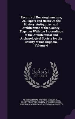 Records of Buckinghamshire, Or, Papers and Notes on the History, Antiquities, and Architecture of the County, Together with the Proceedings of the Architectural and Archaeological Society for the County of Buckingham, Volume 4 image