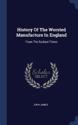 History of the Worsted Manufacture in England on Hardback by John James