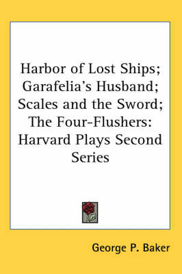Harbor of Lost Ships; Garafelia's Husband; Scales and the Sword; The Four-Flushers: Harvard Plays Second Series image