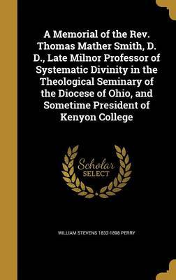 A Memorial of the REV. Thomas Mather Smith, D. D., Late Milnor Professor of Systematic Divinity in the Theological Seminary of the Diocese of Ohio, and Sometime President of Kenyon College by William Stevens 1832-1898 Perry image