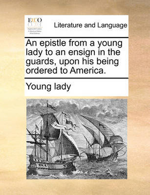 An Epistle from a Young Lady to an Ensign in the Guards, Upon His Being Ordered to America. image