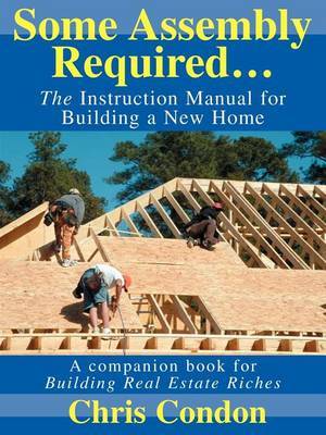 Some Assembly Required...: The Instruction Manual for Building a New Home by Chris Condon image
