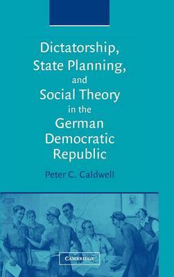 Dictatorship, State Planning, and Social Theory in the German Democratic Republic on Hardback by Peter C. Caldwell