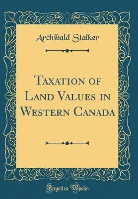 Taxation of Land Values in Western Canada (Classic Reprint) by Archibald Stalker image