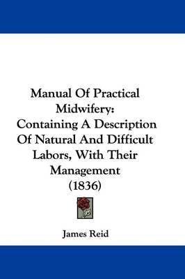 Manual Of Practical Midwifery: Containing A Description Of Natural And Difficult Labors, With Their Management (1836) by James Reid image