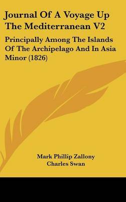 Journal Of A Voyage Up The Mediterranean V2: Principally Among The Islands Of The Archipelago And In Asia Minor (1826) on Hardback by Mark Phillip Zallony