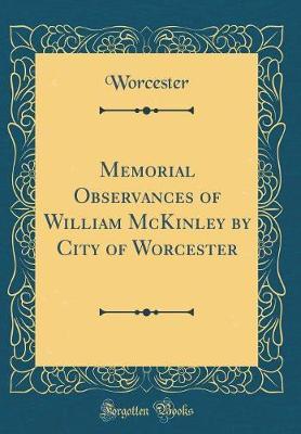 Memorial Observances of William McKinley by City of Worcester (Classic Reprint) by Worcester Worcester image