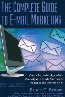 Complete Guide to E-Mail Marketing: How to Create Successful, Spam-Free Campaigns to Reach Your Target Audience and Increase Sales on Paperback by Bruce C Brown