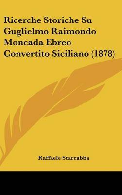 Ricerche Storiche Su Guglielmo Raimondo Moncada Ebreo Convertito Siciliano (1878) by Raffaele Starrabba image