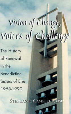 Vision of Change, Voices of Challenge: The History of Renewal in the Benedictine Sisters of Erie 1958-1990 on Paperback by Stephanie Campbell, O.S.B.