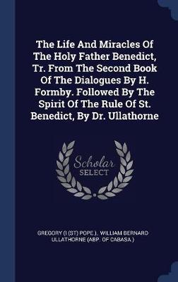 The Life and Miracles of the Holy Father Benedict, Tr. from the Second Book of the Dialogues by H. Formby. Followed by the Spirit of the Rule of St. Benedict, by Dr. Ullathorne image