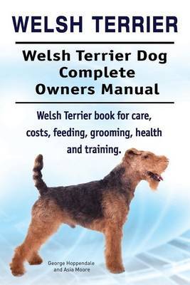 Welsh Terrier. Welsh Terrier Dog Complete Owners Manual. Welsh Terrier book for care, costs, feeding, grooming, health and training. image