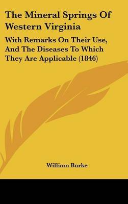 The Mineral Springs of Western Virginia: With Remarks on Their Use, and the Diseases to Which They Are Applicable (1846) on Hardback by William Burke, Rev REV