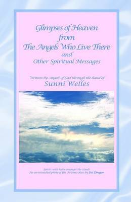 Glimpses of Heaven from the Angels Who Live There: And Other Spiritual Messages on Paperback by Sunni Welles