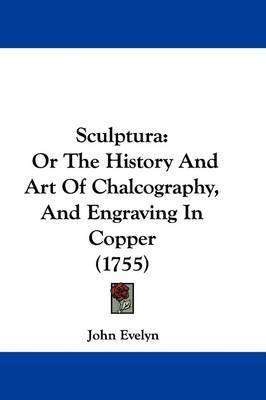 Sculptura: Or the History and Art of Chalcography, and Engraving in Copper (1755) on Paperback by John Evelyn