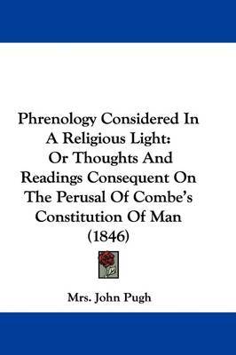 Phrenology Considered In A Religious Light: Or Thoughts And Readings Consequent On The Perusal Of Combe's Constitution Of Man (1846) by Mrs John Pugh image