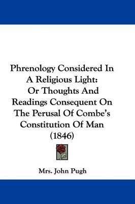 Phrenology Considered In A Religious Light: Or Thoughts And Readings Consequent On The Perusal Of Combe's Constitution Of Man (1846) on Hardback by Mrs John Pugh