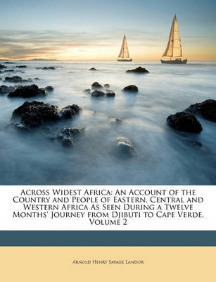 Across Widest Africa: An Account of the Country and People of Eastern, Central and Western Africa as Seen During a Twelve Months' Journey from Djibuti to Cape Verde, Volume 2 by Arnold Henry Savage Landor image