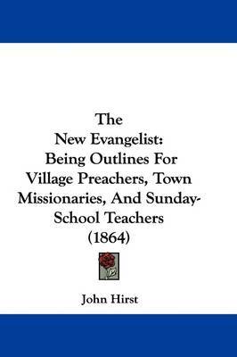 The New Evangelist: Being Outlines for Village Preachers, Town Missionaries, and Sunday-School Teachers (1864) by John Hirst image
