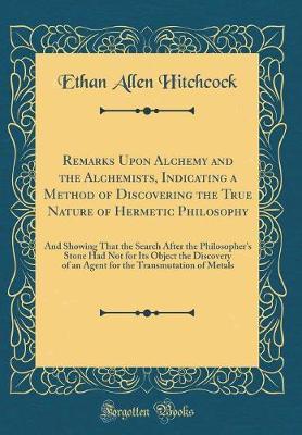 Remarks Upon Alchemy and the Alchemists, Indicating a Method of Discovering the True Nature of Hermetic Philosophy by Ethan Allen Hitchcock image